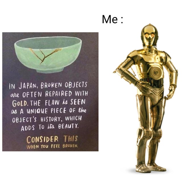 star wars movie characters - Me In Japan, Broken Objects are Often Repaired With Gold. The Flaw is Seen as A Unique Piece Of the Object'S History, Which Adds To its Beauty. Consider This When You Feel Broken.