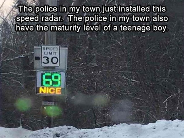 Humour - The police in my town just installed this speed radar. The police in my town also have the maturity level of a teenage boy. Speed Limit 30 69 Nice