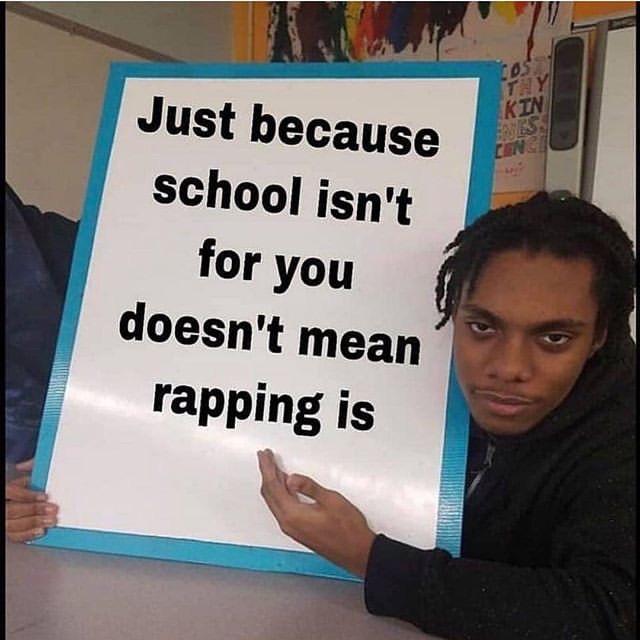 just because school isn t for you doesn t mean - Just because school isn't for you doesn't mean rapping is