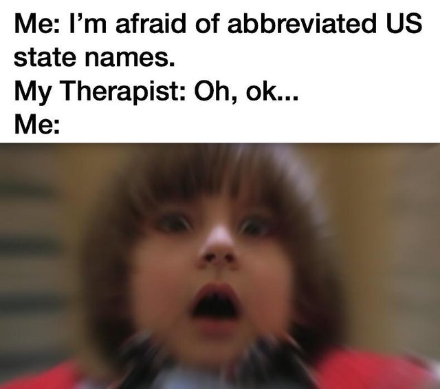 im afraid of meme - Me I'm afraid of abbreviated Us state names. My Therapist Oh, ok... Me