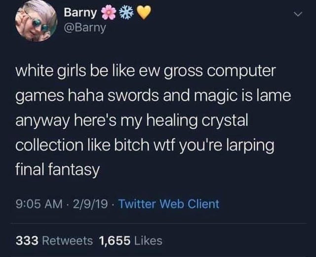 NicoB - Barny white girls be ew gross computer games haha swords and magic is lame anyway here's my healing crystal collection bitch wtf you're larping final fantasy 2919. Twitter Web Client, 333 1,655