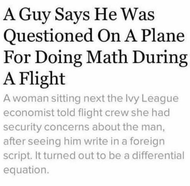 guy questioned on plane for doing math - A Guy Says He Was Questioned On A Plane For Doing Math During A Flight A woman sitting next the Ivy League economist told flight crew she had security concerns about the man, after seeing him write in a foreign scr
