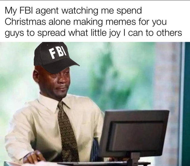 meme - gaming meme - My Fbi agent watching me spend Christmas alone making memes for you guys to spread what little joy I can to others