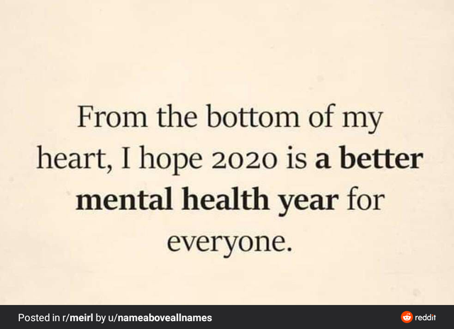 meme - writing - From the bottom of my heart, I hope 2020 is a better mental health year for everyone. Posted in rmeirl by unameaboveallnames reddit