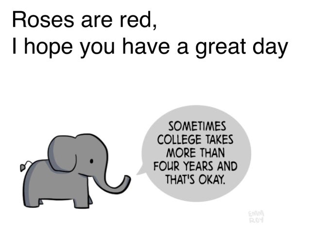 meme - elephant - Roses are red, Thope you have a great day Sometimes College Takes More Than Four Years And That'S Okay.