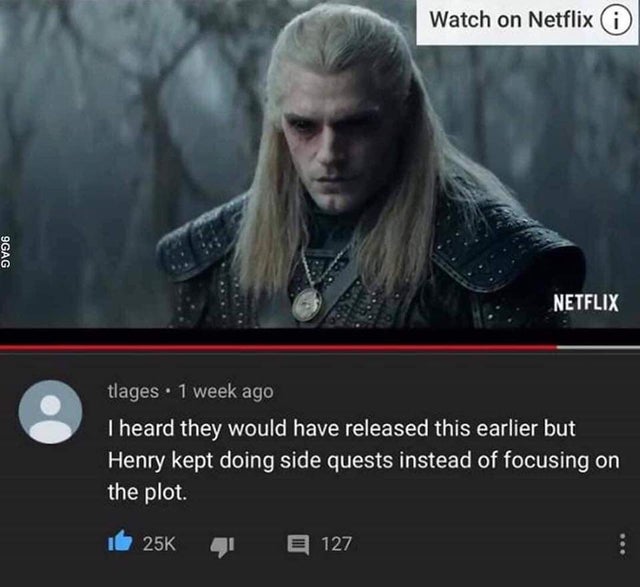 the witcher meme - witcher netflix - Watch on Netflix 9GAG Netflix tlages. 1 week ago I heard they would have released this earlier but Henry kept doing side quests instead of focusing on the plot. 127