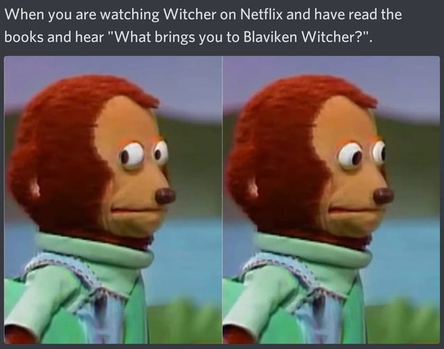the witcher meme - monkey puppet meme 9gag - When you are watching Witcher on Netflix and have read the books and hear