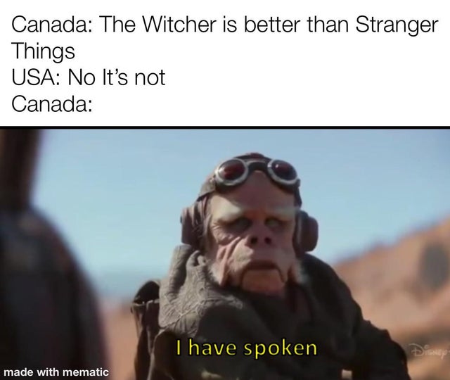 the witcher meme - mandalorian i have spoken meme - Canada The Witcher is better than Stranger Things Usa No It's not Canada I have spoken made with mematic