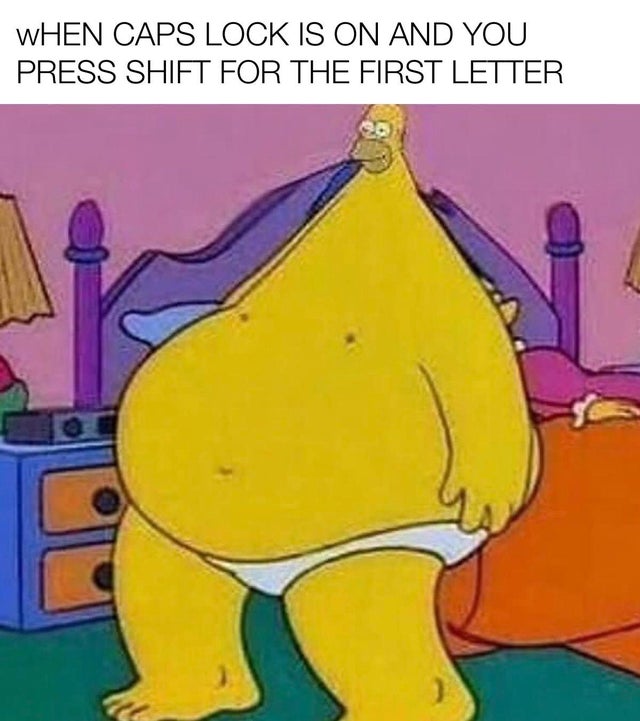 dank meme - homer simpson body dysmorphia - When Caps Lock Is On And You Press Shift For The First Letter