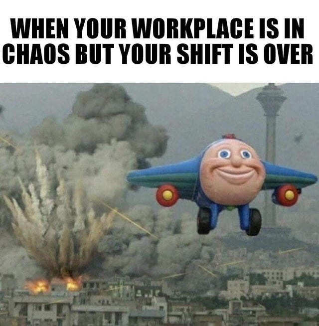dank meme - leaving the range after sneaking a 300 blackout - When Your Workplace Is In Chaos But Your Shift Is Over