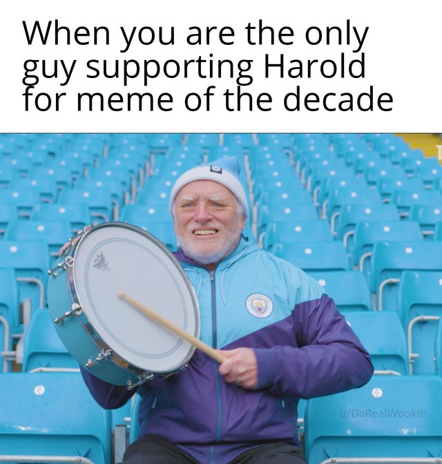 dank meme - hide the pain harold drum - When you are the only guy supporting Harold for meme of the decade uDaRealWookie