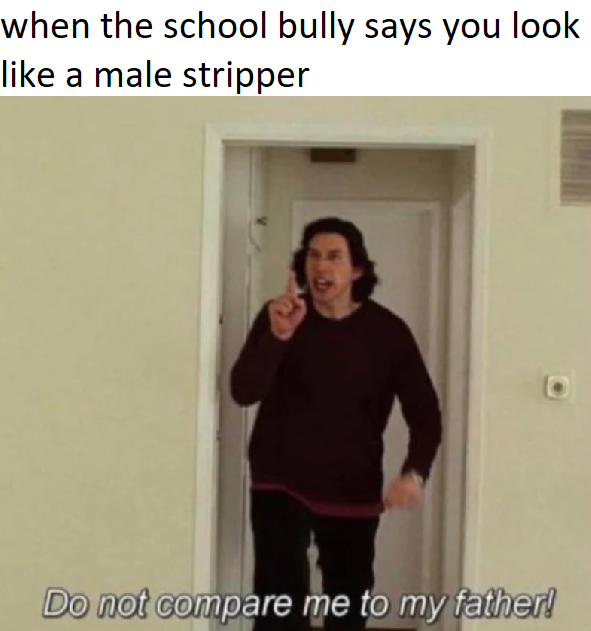 dank meme - don t compare me to my father meme - when the school bully says you look a male stripper Do not compare me to my father!