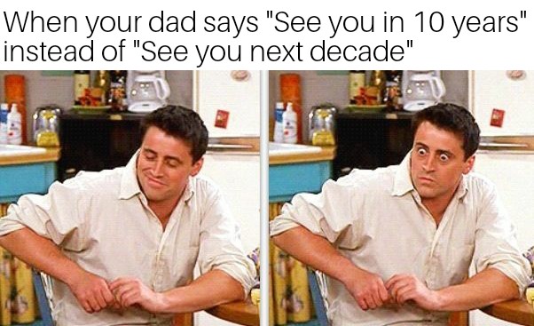 dank meme - friends joey - When your dad says "See you in 10 years" instead of "See you next decade"