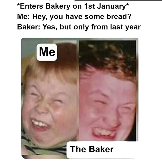 dank meme - Humour - Enters Bakery on 1st January Me Hey, you have some bread? Baker Yes, but only from last year | Me The Baker