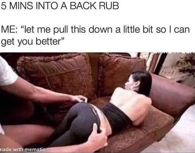 5 min into a back rub meme - 5 Mins Into A Back Rub Me "let me pull this down a little bit so I can get you better" made with mematic