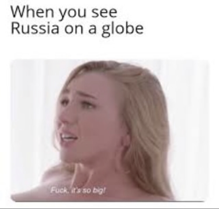 neck - When you see Russia on a globe Fuck it's so big!