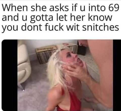 blond - When she asks if u into 69 and u gotta let her know you dont fuck wit snitches
