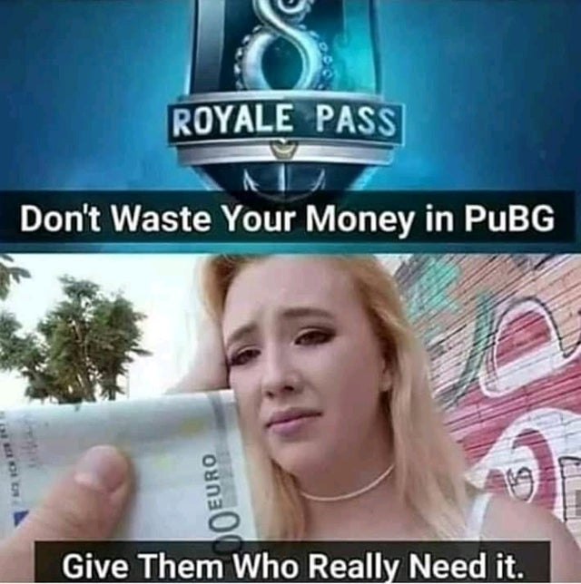 pubg memes - Royale Pass Don't Waste Your Money in Pubg Rostra Euro Give Them Who Really Need it.