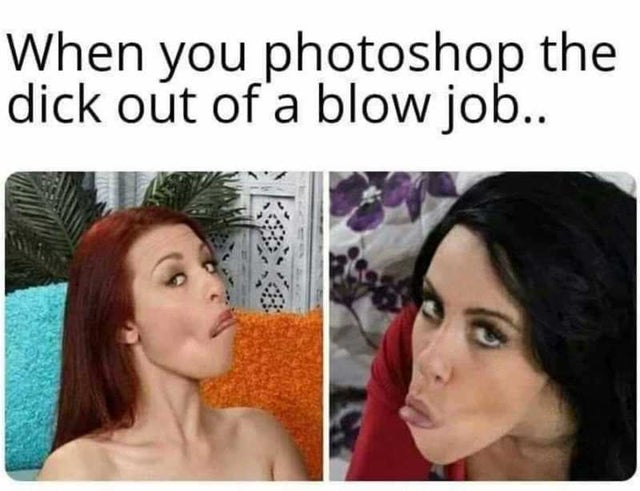 photoshop dick out of blowjob - When you photoshop the dick out of a blow job..
