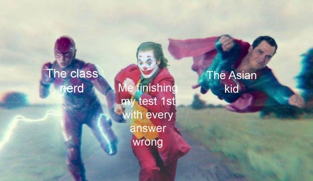 best meme - joker superman flash meme - The class nerd The Asian kid Me finishing my test 1st with every answer wrong
