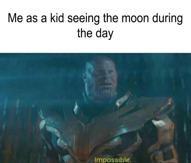 best meme - impossible thanos meme - Me as a kid seeing the moon during the day Impossible.