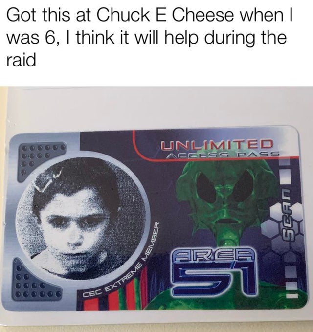 best meme - area 51 chuck e cheese card - Got this at Chuck E Cheese when | was 6, I think it will help during the raid 00000 Unlimited Nccess Pass 16 Member ItdScan| Treme Me Cec Extre