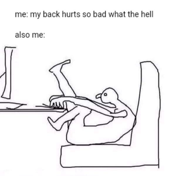 best meme - me my back hurts so bad - me my back hurts so bad what the hell also me
