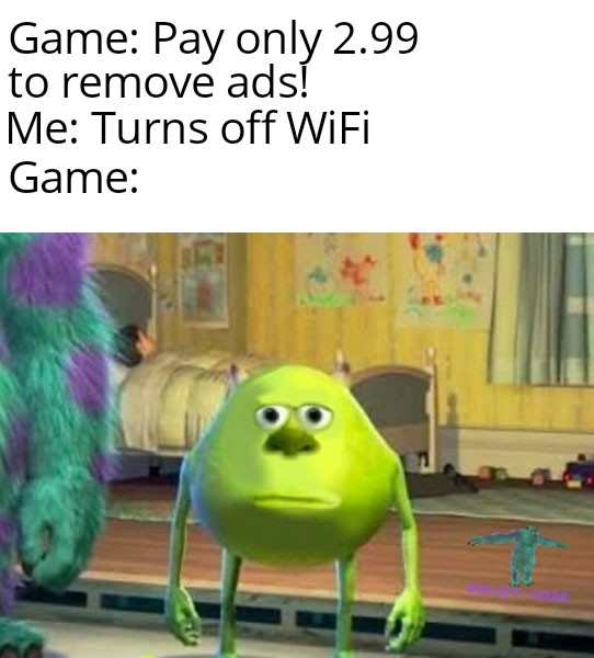 best meme - mike wazowski meme - Game Pay only 2.99 to remove ads! Me Turns off WiFi Game