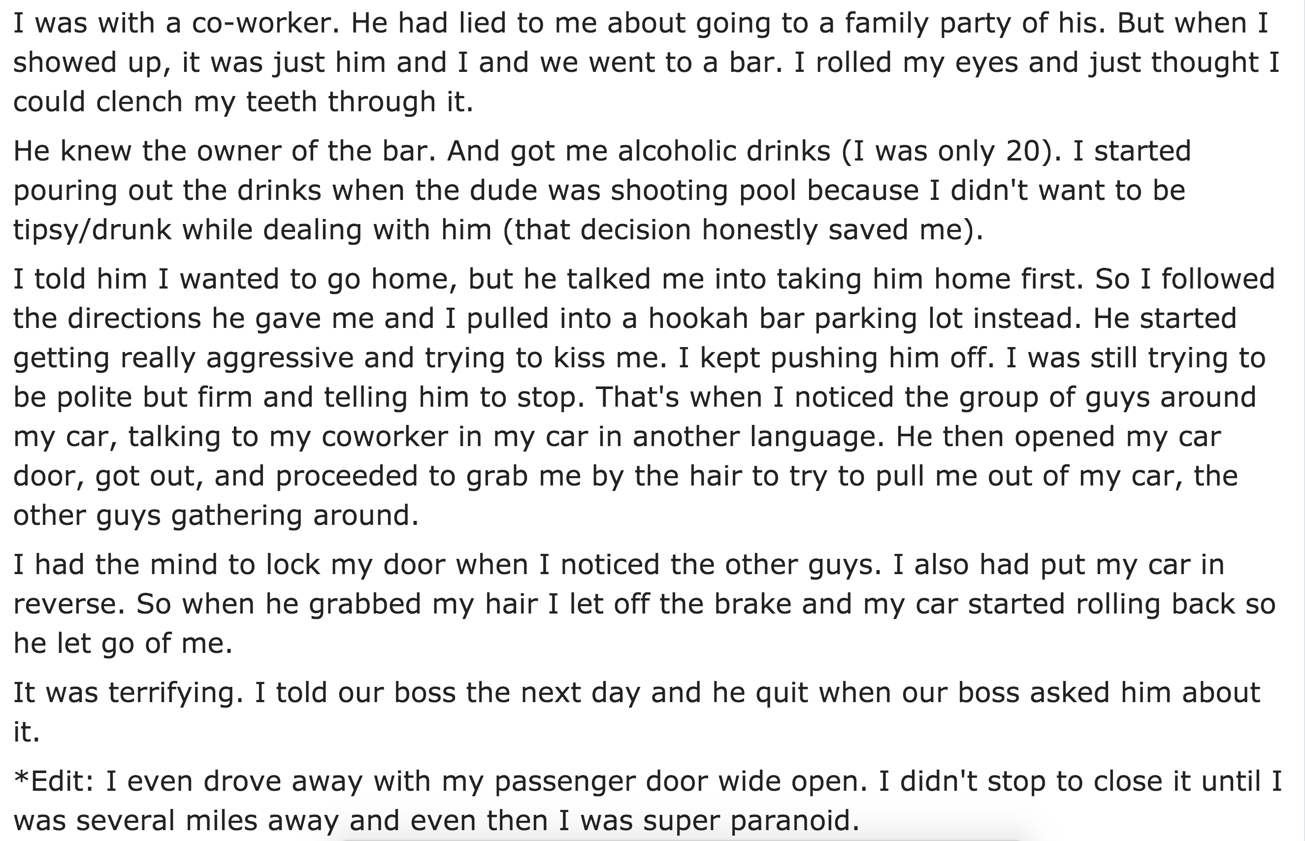 document - I was with a coworker. He had lied to me about going to a family party of his. But when I showed up, it was just him and I and we went to a bar. I rolled my eyes and just thought I could clench my teeth through it. He knew the owner of the bar.