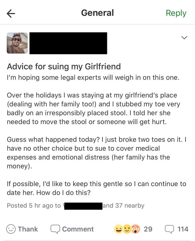 angle - General Advice for suing my Girlfriend I'm hoping some legal experts will weigh in on this one Over the holidays I was staying at my girlfriend's place dealing with her family too! and I stubbed my toe very badly on an irresponsibly placed stool. 