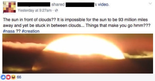 insane people facebook - s video d Yesterday at am. The sun in front of clouds?? It is impossible for the sun to be 93 million miles away and yet be stuck in between clouds... Things that make you go hmm??? ?? 00 66