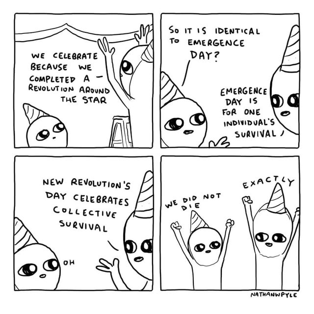 wholesome  - So It Is Identical To Emergence Day? We Celebrate Because We Completed A Revolution Around The Star Emergence Day Is For One Individual'S Survival Exac New Revolution'S Day Celebrates Collective Survival We Did Not Die Nathanwpyle