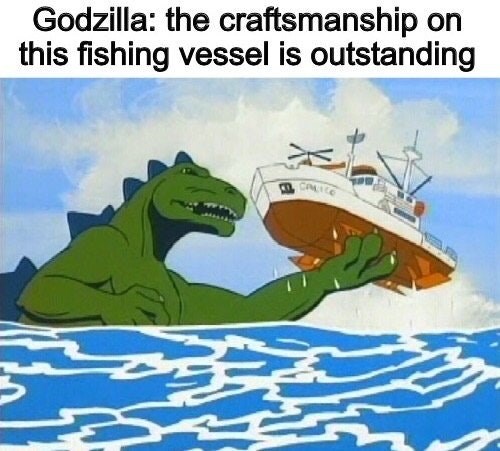 wholesome - wholesome meme - Godzilla the craftsmanship on this fishing vessel is outstanding