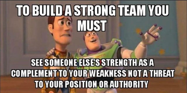 wholesome - vaguebooking meme - To Build A Strong Team You Must See Someone Else'S Strength As A Complement To Your Weakness Not A Threat To Your Position Or Authority