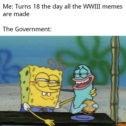 WWIII - oatmeal thicc - Me Turns 18 the day all the Wwiii memes are made The Government