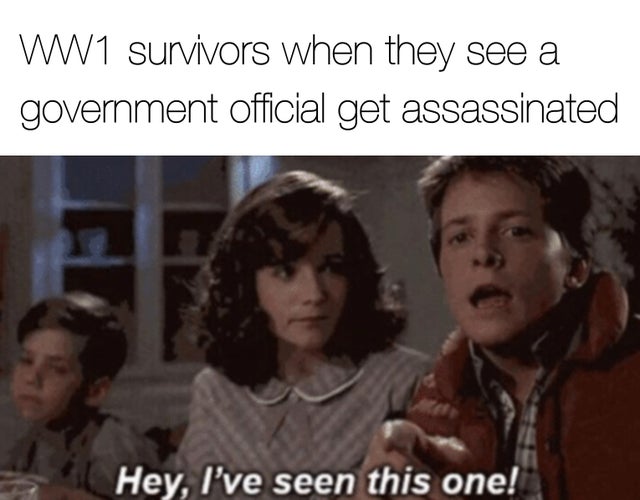 WWIII - hey i ve seen this one - WW1 survivors when they see a government official get assassinated Hey, I've seen this one!