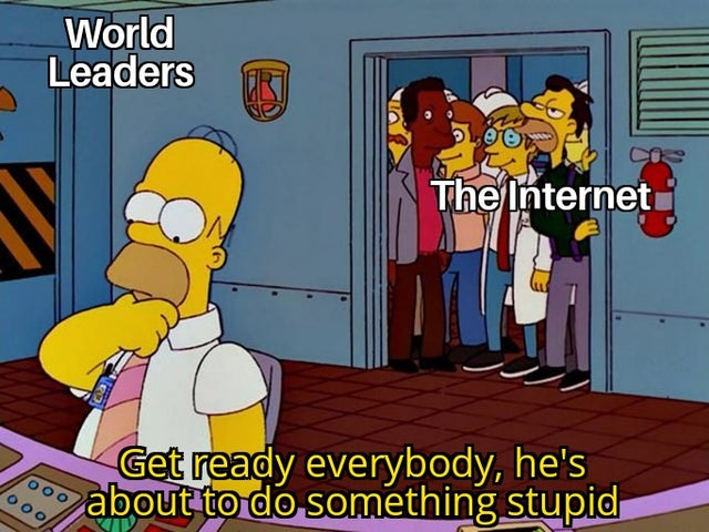 WWIII - he's about to do something stupid meme template - World Leaders I The Internet ooolll Get ready everybody, he's about to do something stupid