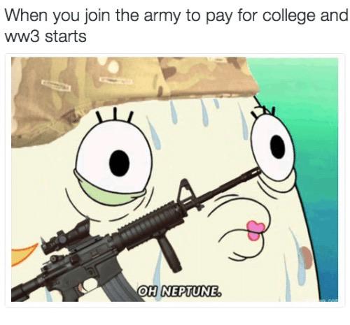 WWIII - you join the army to pay - When you join the army to pay for college and ww3 starts Oh Neptune.