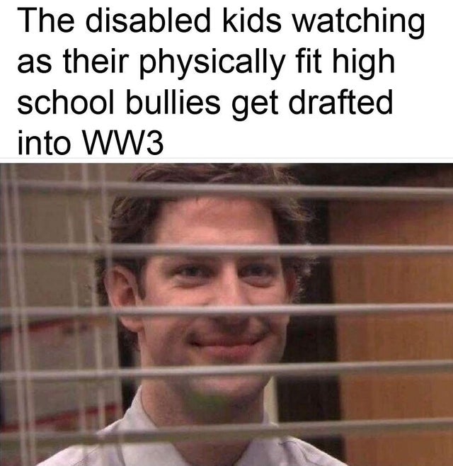 WWIII - office anti vax meme - The disabled kids watching as their physically fit high school bullies get drafted into WW3