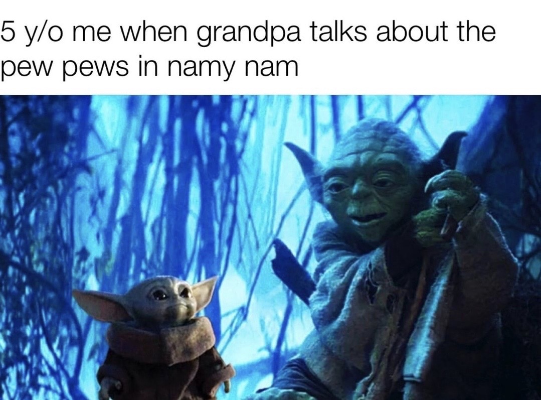 dank baby yoda memes - 5 yo me when grandpa talks about the pew pews in namy nam