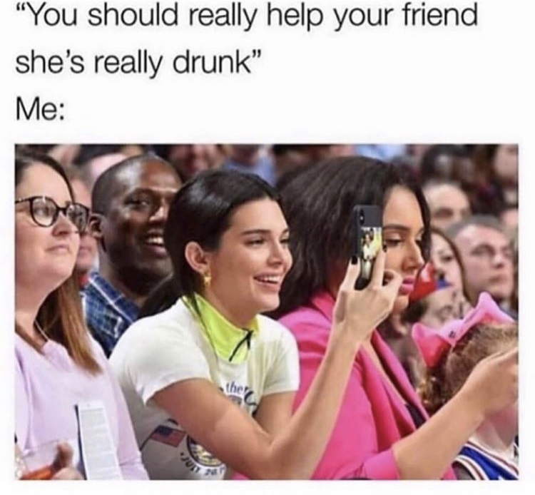 you should help your friend shes drunk meme - "You should really help your friend she's really drunk" Me