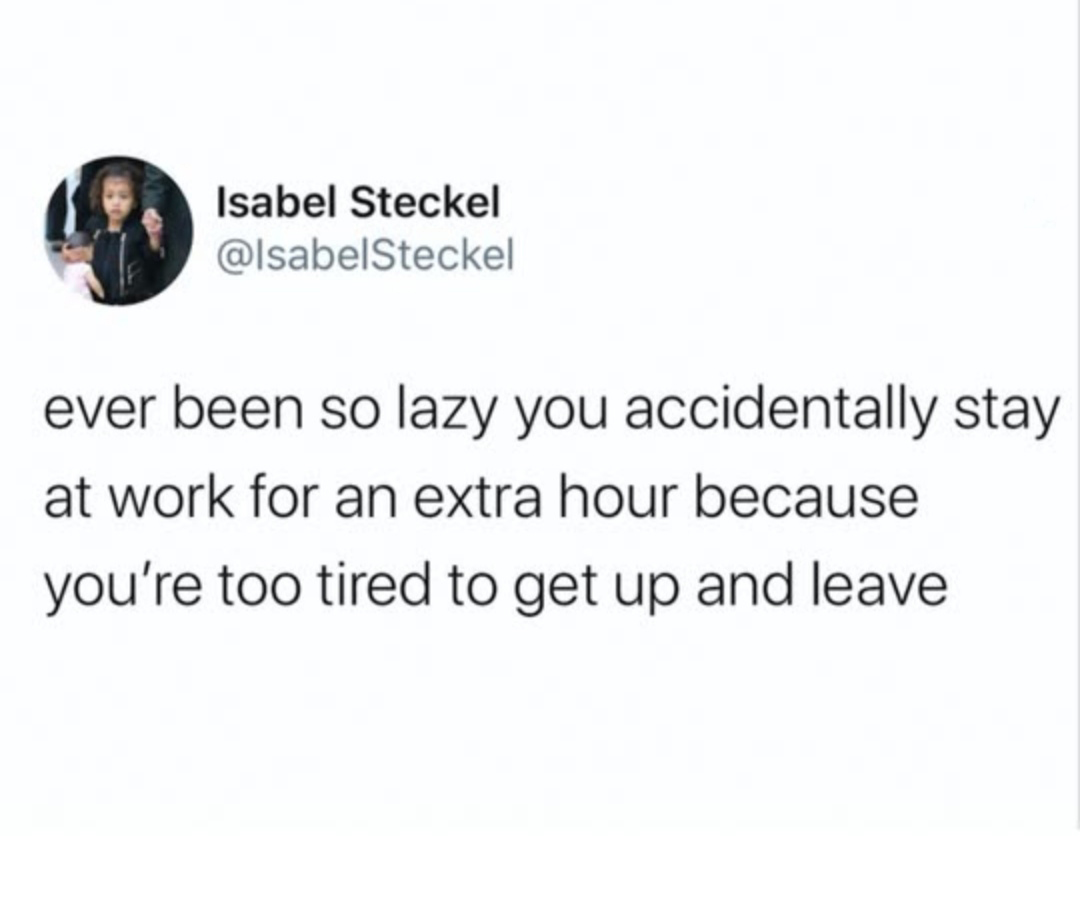 don t let your heart turn cold - Isabel Steckel ever been so lazy you accidentally stay at work for an extra hour because you're too tired to get up and leave