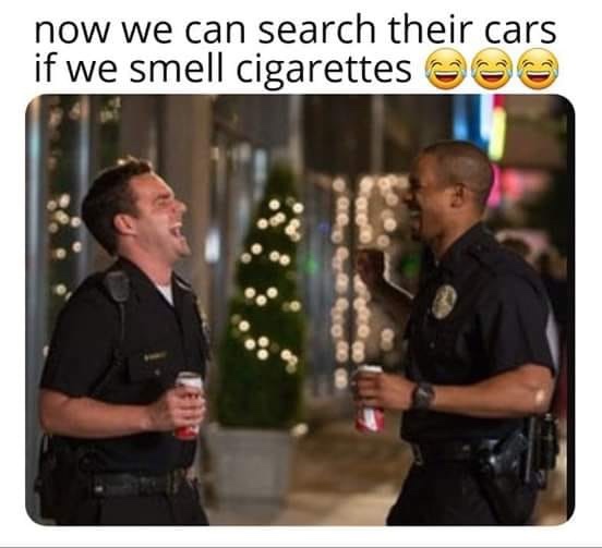 police officer laughing - now we can search their cars if we smell cigarettes 0