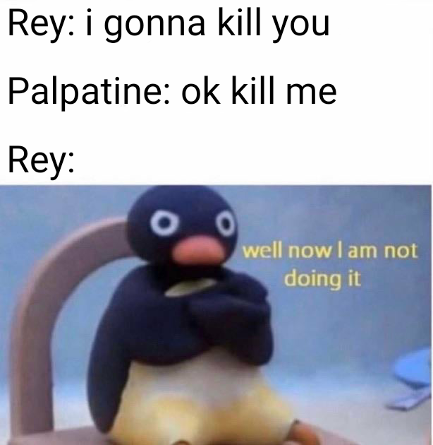 now i don t wanna do it meme - Rey i gonna kill you Palpatine ok kill me Rey well now I am not doing it