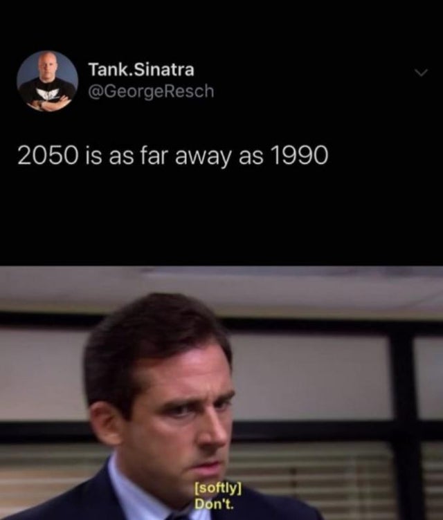 office don t meme - Tank.Sinatra 2050 is as far away as 1990 softly Don't.