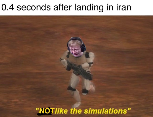 just like the simulations meme exam - 0.4 seconds after landing in iran "Not the simulations"