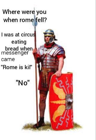 roman soldier - Where were you when rome fell? I was at circus eating bread when messenger came "Rome is kil" "No"