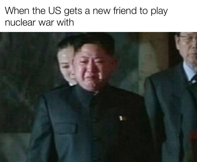 sad kim jong un - When the Us gets a new friend to play nuclear war with