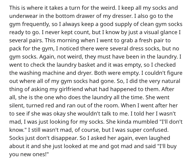 angle - This is where it takes a turn for the weird. I keep all my socks and underwear in the bottom drawer of my dresser. I also go to the gym frequently, so I always keep a good supply of clean gym socks ready to go. I never kept count, but I know by ju