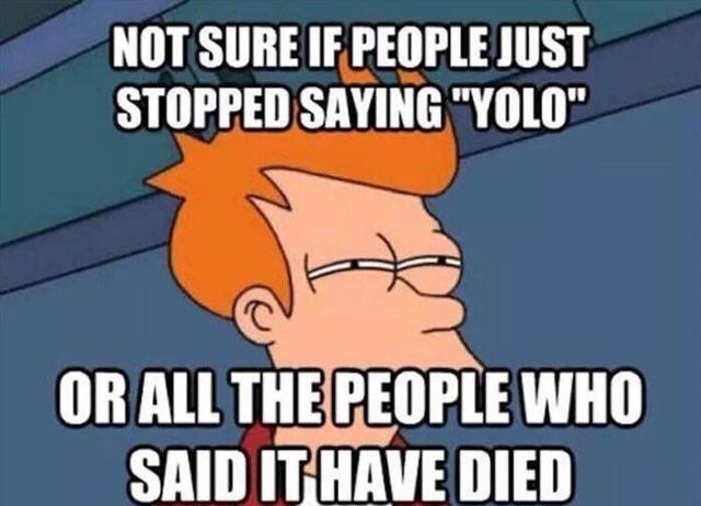 montreal meme - Not Sure If People Just Stopped Saying "Yolo" Or All The People Who Said It Have Died